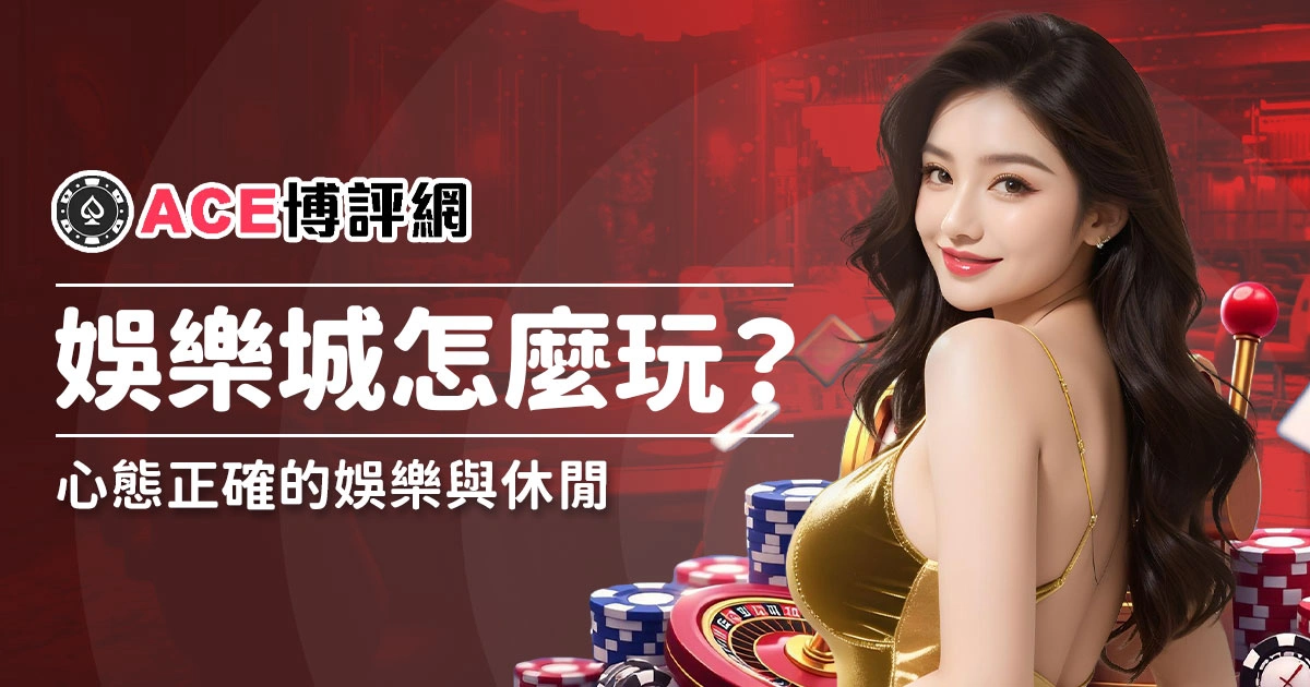 娛樂城怎麼玩？心態正確的娛樂與休閒，別追求一夜暴富